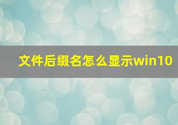 文件后缀名怎么显示win10