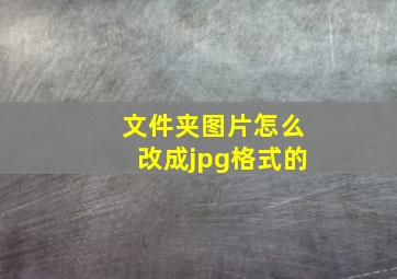 文件夹图片怎么改成jpg格式的