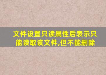 文件设置只读属性后表示只能读取该文件,但不能删除