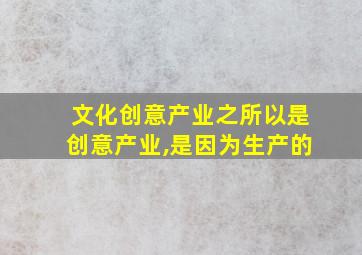 文化创意产业之所以是创意产业,是因为生产的