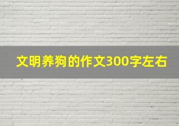 文明养狗的作文300字左右