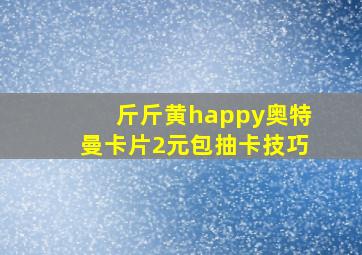 斤斤黄happy奥特曼卡片2元包抽卡技巧