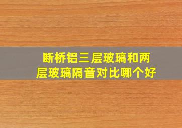 断桥铝三层玻璃和两层玻璃隔音对比哪个好