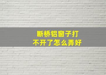 断桥铝窗子打不开了怎么弄好