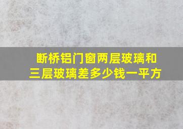 断桥铝门窗两层玻璃和三层玻璃差多少钱一平方