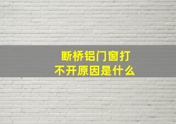 断桥铝门窗打不开原因是什么