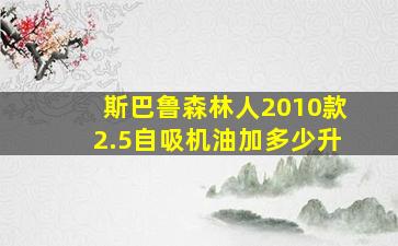 斯巴鲁森林人2010款2.5自吸机油加多少升