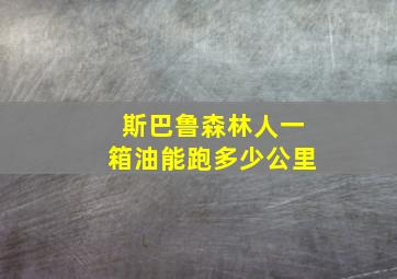 斯巴鲁森林人一箱油能跑多少公里