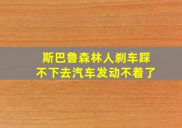 斯巴鲁森林人刹车踩不下去汽车发动不着了