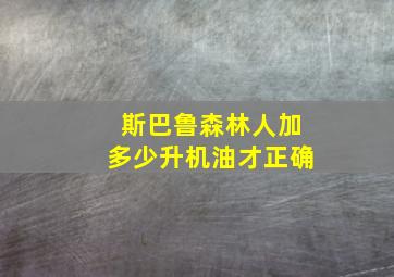 斯巴鲁森林人加多少升机油才正确