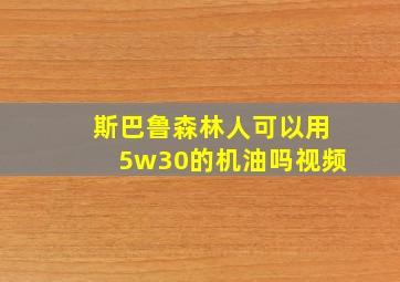 斯巴鲁森林人可以用5w30的机油吗视频