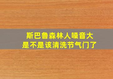 斯巴鲁森林人噪音大是不是该清洗节气门了