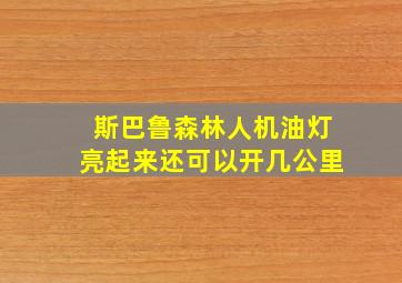 斯巴鲁森林人机油灯亮起来还可以开几公里