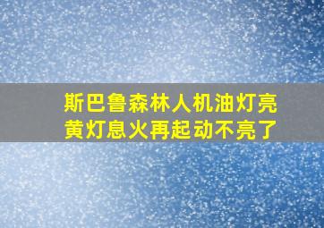 斯巴鲁森林人机油灯亮黄灯息火再起动不亮了