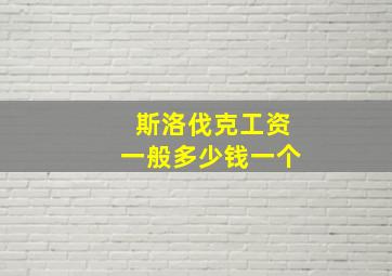 斯洛伐克工资一般多少钱一个