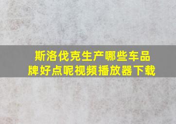 斯洛伐克生产哪些车品牌好点呢视频播放器下载