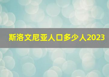 斯洛文尼亚人口多少人2023