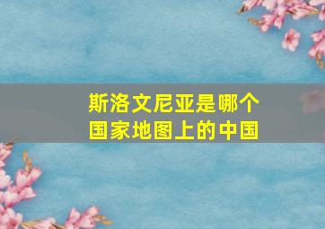 斯洛文尼亚是哪个国家地图上的中国