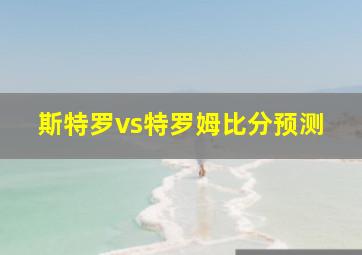 斯特罗vs特罗姆比分预测