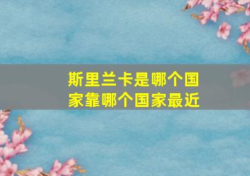 斯里兰卡是哪个国家靠哪个国家最近