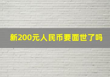 新200元人民币要面世了吗