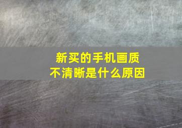 新买的手机画质不清晰是什么原因