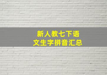 新人教七下语文生字拼音汇总