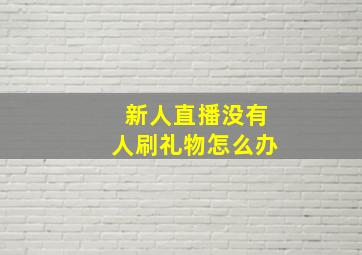 新人直播没有人刷礼物怎么办