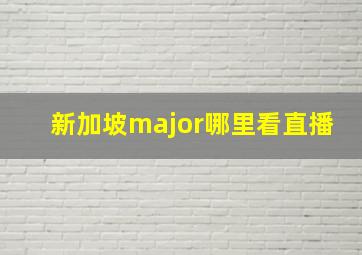 新加坡major哪里看直播