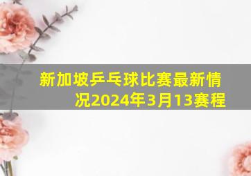 新加坡乒乓球比赛最新情况2024年3月13赛程