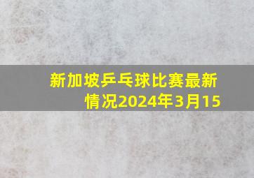 新加坡乒乓球比赛最新情况2024年3月15