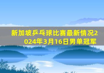 新加坡乒乓球比赛最新情况2024年3月16日男单冠军