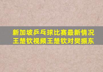 新加坡乒乓球比赛最新情况王楚钦视频王楚钦对樊振东