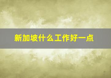 新加坡什么工作好一点