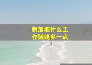 新加坡什么工作赚钱多一点