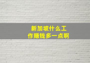 新加坡什么工作赚钱多一点啊