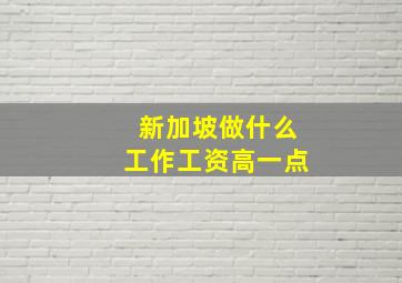 新加坡做什么工作工资高一点