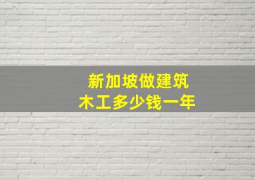 新加坡做建筑木工多少钱一年