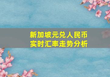 新加坡元兑人民币实时汇率走势分析