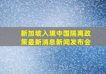 新加坡入境中国隔离政策最新消息新闻发布会