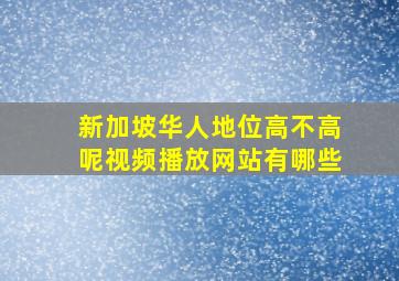 新加坡华人地位高不高呢视频播放网站有哪些