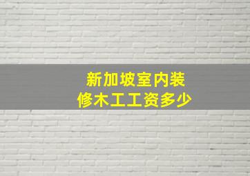 新加坡室内装修木工工资多少