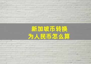 新加坡币转换为人民币怎么算