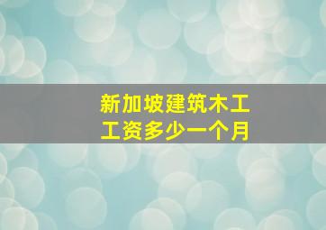 新加坡建筑木工工资多少一个月