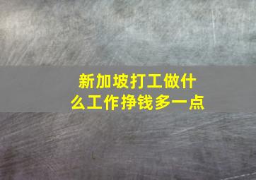 新加坡打工做什么工作挣钱多一点