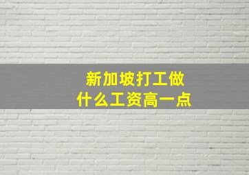 新加坡打工做什么工资高一点