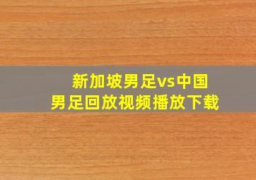 新加坡男足vs中国男足回放视频播放下载