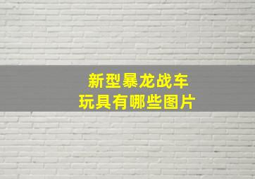 新型暴龙战车玩具有哪些图片