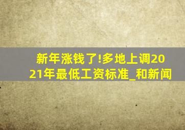 新年涨钱了!多地上调2021年最低工资标准_和新闻