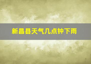 新昌县天气几点钟下雨